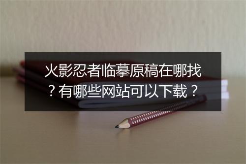 火影忍者临摹原稿在哪找？有哪些网站可以下载？