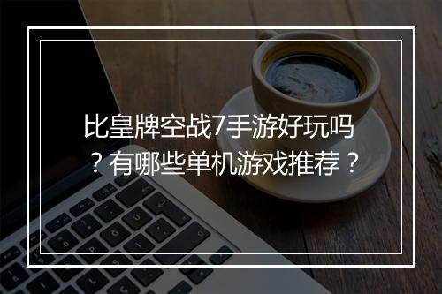比皇牌空战7手游好玩吗?有哪些单机游戏推荐?
