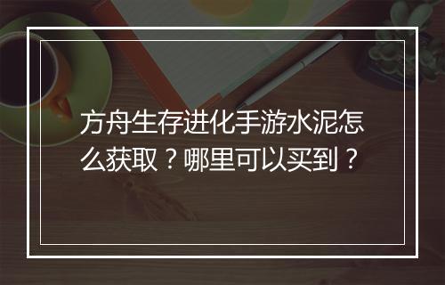 方舟生存进化手游水泥怎么获取？哪里可以买到？