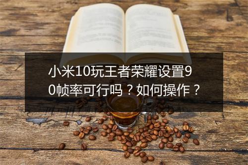 小米10玩王者荣耀设置90帧率可行吗？如何操作？