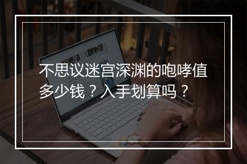 不思议迷宫深渊的咆哮值多少钱？入手划算吗？