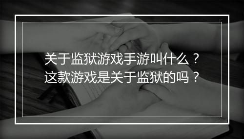 关于监狱游戏手游叫什么？这款游戏是关于监狱的吗？