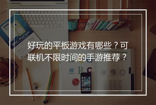 好玩的平板游戏有哪些？可联机不限时间的手游推荐？