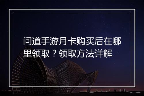 问道手游月卡购买后在哪里领取？领取方法详解