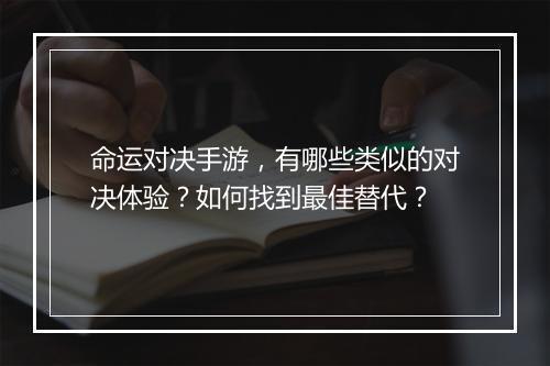 命运对决手游，有哪些类似的对决体验？如何找到最佳替代？