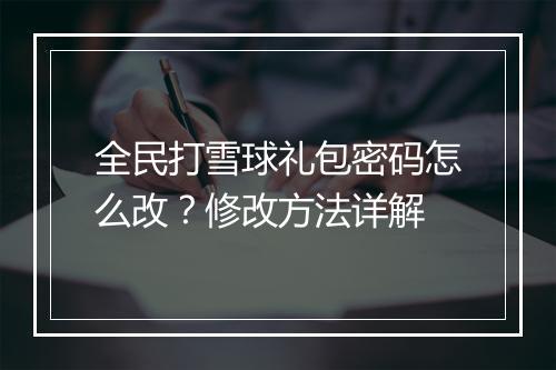 全民打雪球礼包密码怎么改？修改方法详解