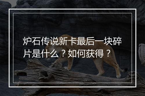 炉石传说新卡最后一块碎片是什么？如何获得？