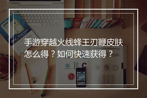 手游穿越火线蜂王刃鞭皮肤怎么得？如何快速获得？