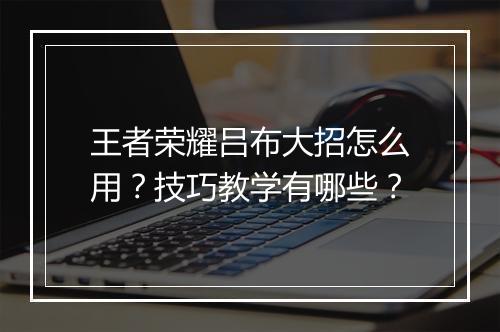 王者荣耀吕布大招怎么用？技巧教学有哪些？