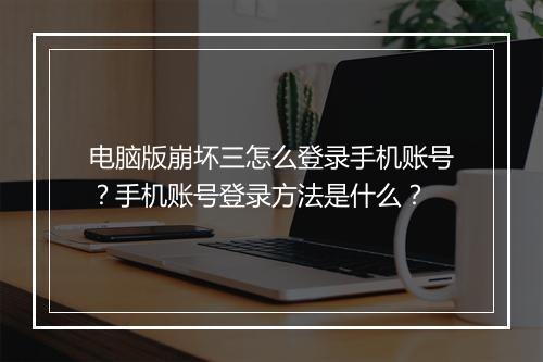 电脑版崩坏三怎么登录手机账号？手机账号登录方法是什么？