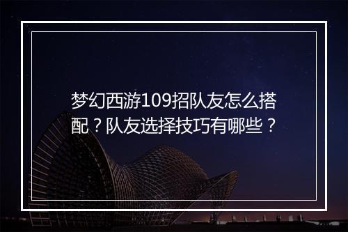 梦幻西游109招队友怎么搭配？队友选择技巧有哪些？