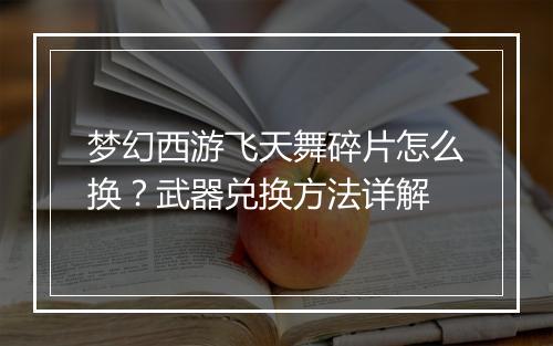 梦幻西游飞天舞碎片怎么换？武器兑换方法详解
