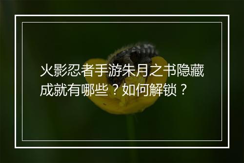 火影忍者手游朱月之书隐藏成就有哪些？如何解锁？