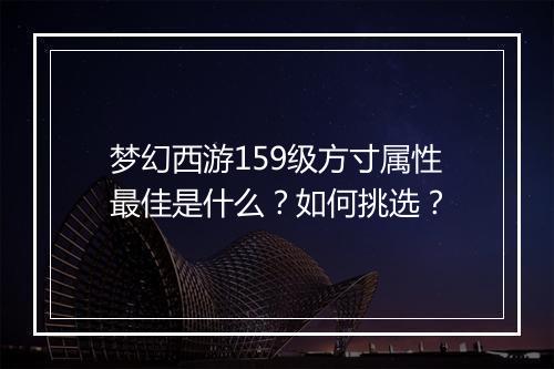 梦幻西游159级方寸属性最佳是什么？如何挑选？
