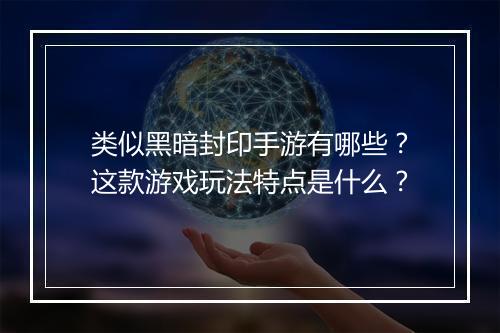 类似黑暗封印手游有哪些？这款游戏玩法特点是什么？