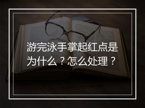 游完泳手掌起红点是为什么？怎么处理？