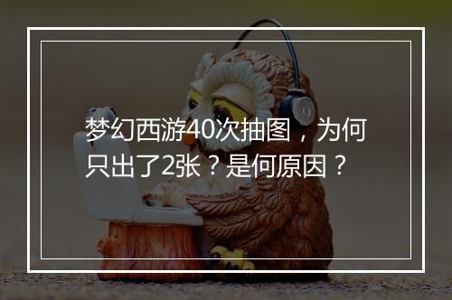 梦幻西游40次抽图，为何只出了2张？是何原因？
