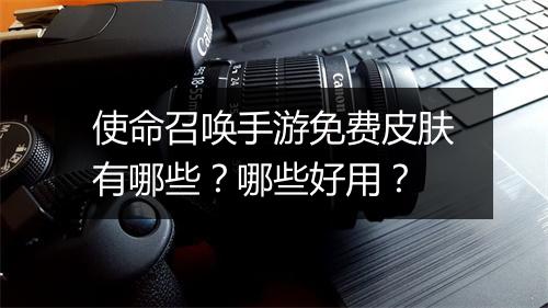 使命召唤手游免费皮肤有哪些？哪些好用？