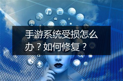 手游系统受损怎么办？如何修复？