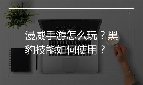 漫威手游怎么玩？黑豹技能如何使用？
