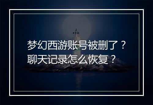 梦幻西游账号被删了？聊天记录怎么恢复？