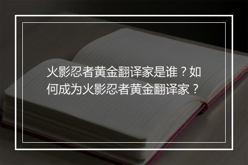 火影忍者黄金翻译家是谁?如何成为火影忍者黄金翻译家?
