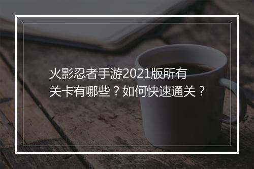 火影忍者手游2021版所有关卡有哪些？如何快速通关？