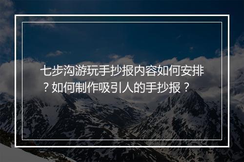 七步沟游玩手抄报内容如何安排？如何制作吸引人的手抄报？