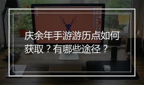 庆余年手游游历点如何获取？有哪些途径？