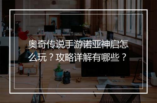 奥奇传说手游诺亚神启怎么玩？攻略详解有哪些？