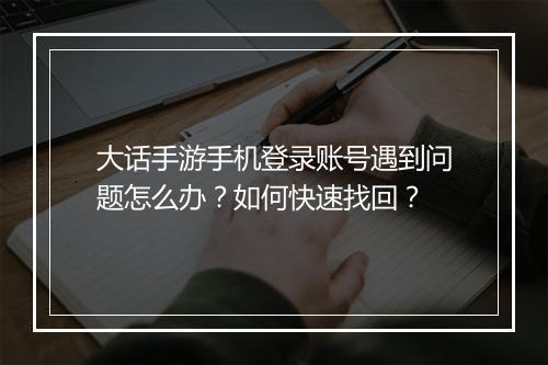 大话手游手机登录账号遇到问题怎么办？如何快速找回？