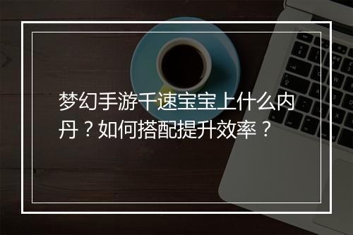 梦幻手游千速宝宝上什么内丹？如何搭配提升效率？