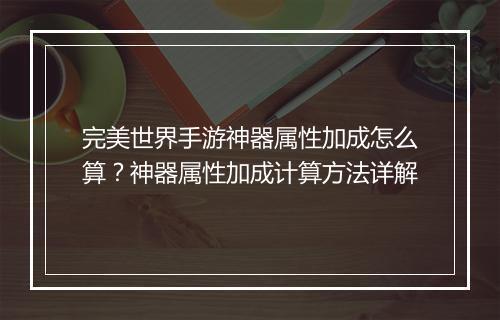 完美世界手游神器属性加成怎么算？神器属性加成计算方法详解