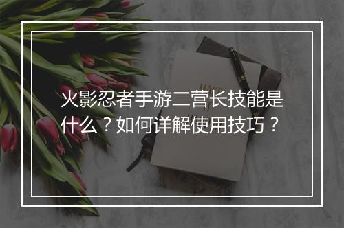 火影忍者手游二营长技能是什么？如何详解使用技巧？