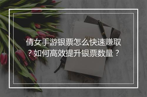倩女手游银票怎么快速赚取?如何高效提升银票数量?