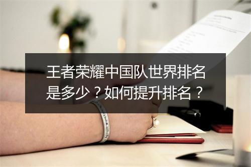 王者荣耀中国队世界排名是多少？如何提升排名？