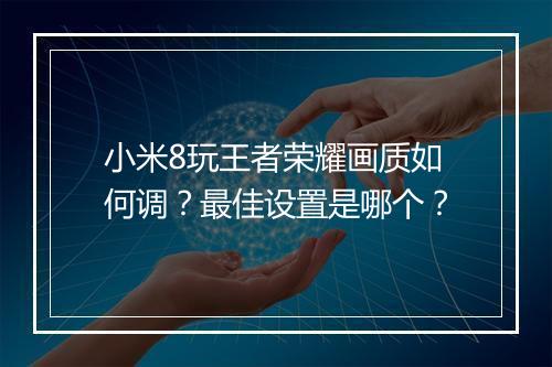 小米8玩王者荣耀画质如何调？最佳设置是哪个？