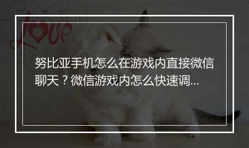 努比亚手机怎么在游戏内直接微信聊天？微信游戏内怎么快速调用？