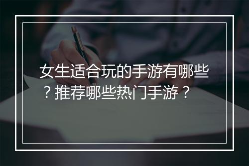 女生适合玩的手游有哪些？推荐哪些热门手游？