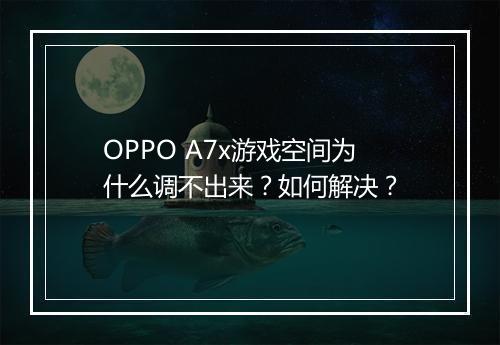 OPPO A7x游戏空间为什么调不出来？如何解决？