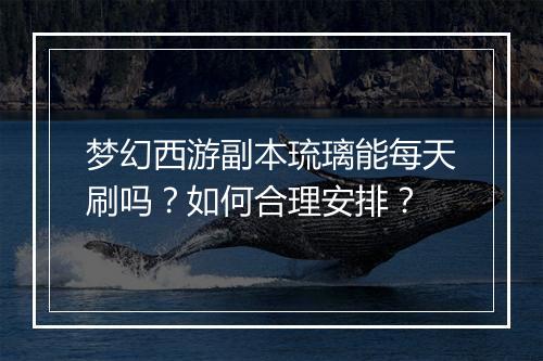 梦幻西游副本琉璃能每天刷吗？如何合理安排？