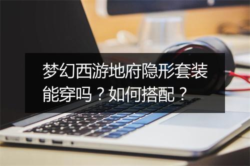 梦幻西游地府隐形套装能穿吗？如何搭配？