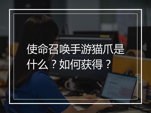使命召唤手游猫爪是什么？如何获得？