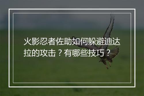火影忍者佐助如何躲避迪达拉的攻击？有哪些技巧？