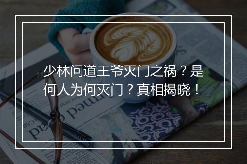 少林问道王爷灭门之祸？是何人为何灭门？真相揭晓！