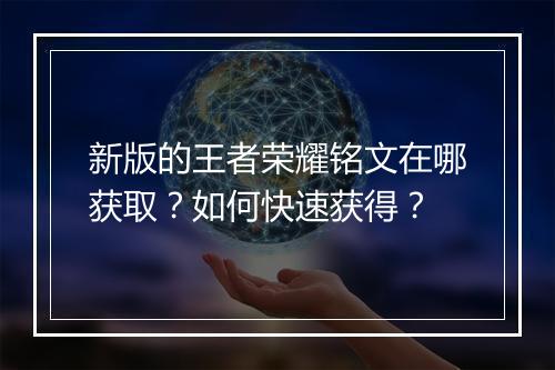 新版的王者荣耀铭文在哪获取？如何快速获得？