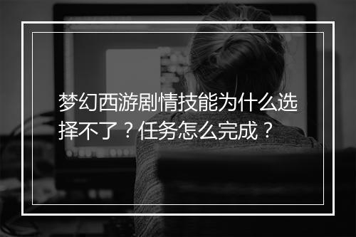 梦幻西游剧情技能为什么选择不了?任务怎么完成?
