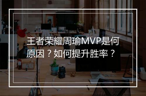 王者荣耀周瑜MVP是何原因？如何提升胜率？