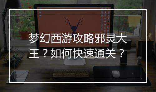 梦幻西游攻略邪灵大王？如何快速通关？