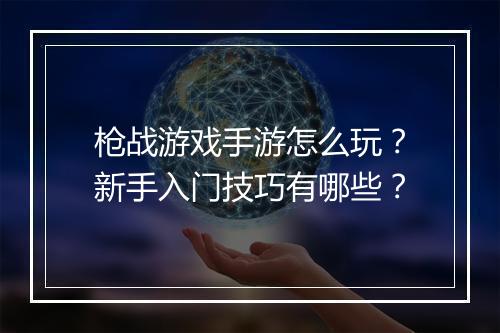 枪战游戏手游怎么玩？新手入门技巧有哪些？